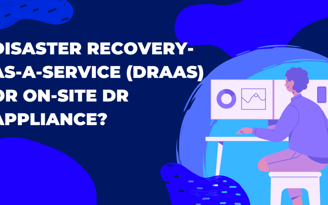 Disaster Recovery-as-a-Service (DRaaS) or On-Site DR Appliance?