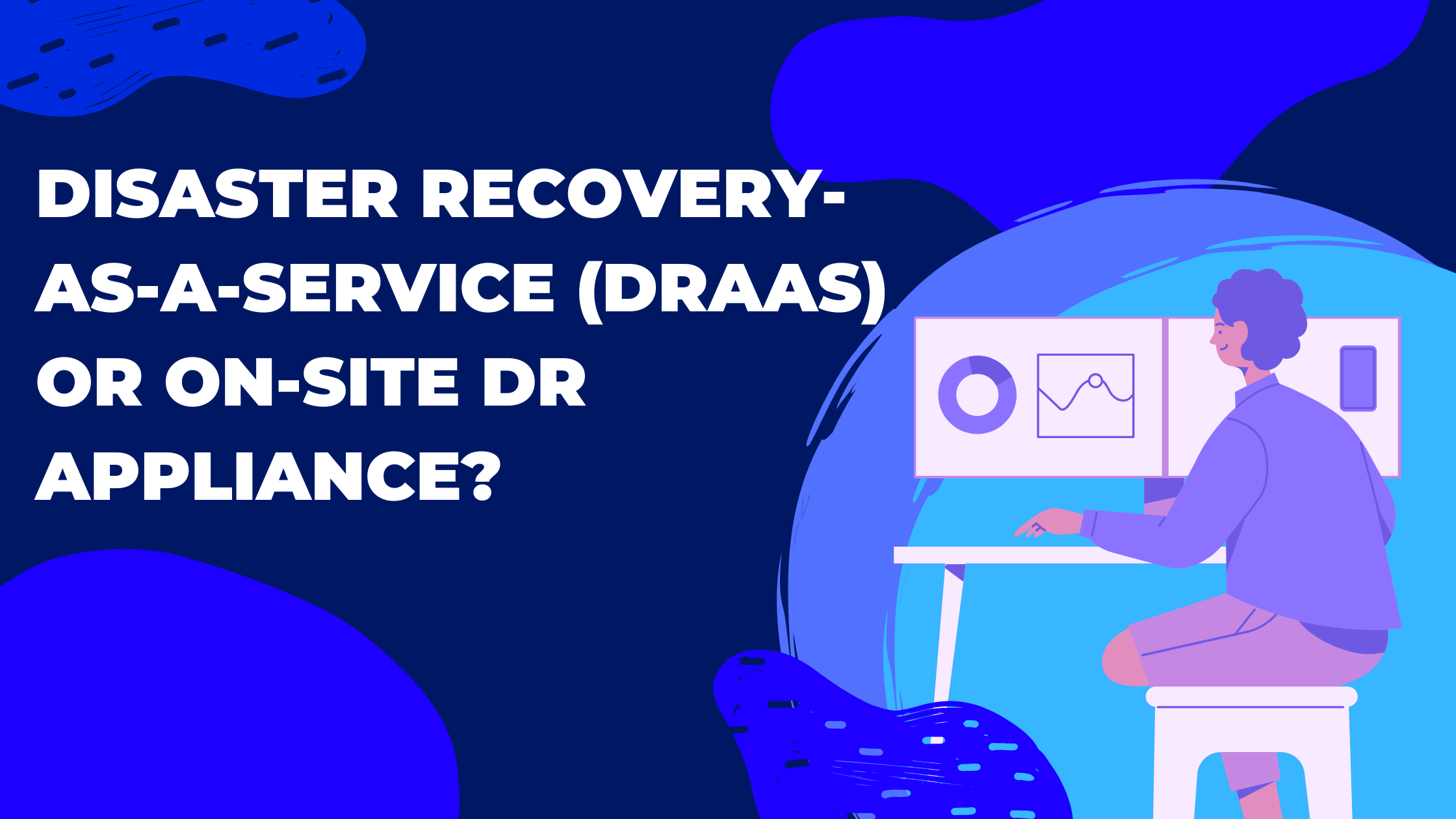 Disaster Recovery as a Service (DRaaS) or On-Site DR Appliance?