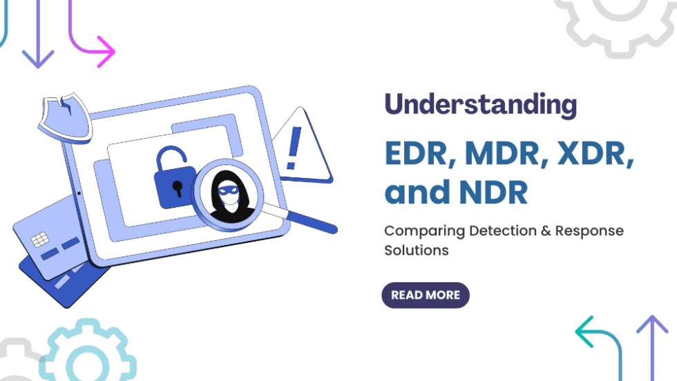 Understanding Detection And Response: EDR Vs MDR Vs XDR Vs NDR