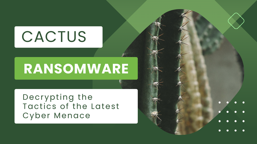 Cactus Ransomware: Decrypting the Tactics of the Latest Cyberthreat