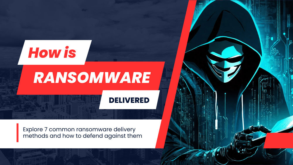 How is Ransomware Delivered: 7 Common Delivery Methods