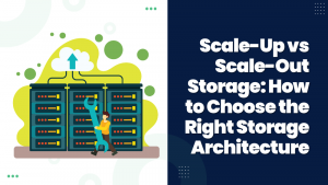 Scale-Up vs Scale-Out Storage How to Choose the Right Storage Architecture