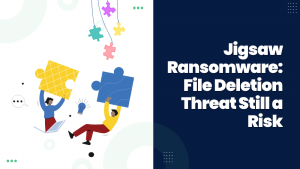 Jigsaw Ransomware File Deletion Threat Still a Risk