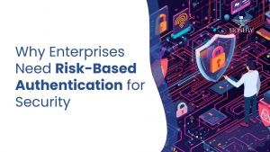 Why Enterprises Need Risk-Based Authentication for Security